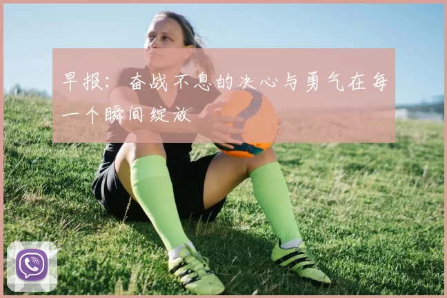 早报：奋战不息的决心与勇气在每一个瞬间绽放