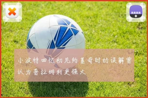 小波特回忆初见约基奇时的误解曾认为普拉姆利更强大