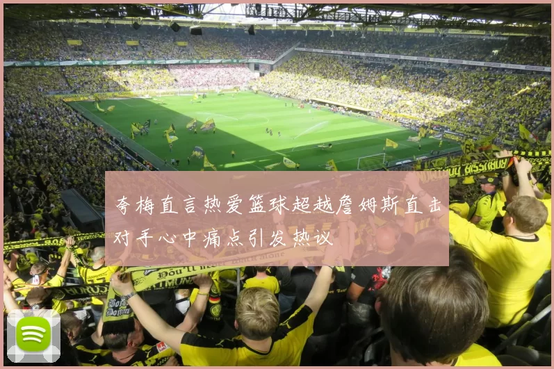 夸梅直言热爱篮球超越詹姆斯直击对手心中痛点引发热议