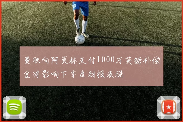 曼联向阿莫林支付1000万英镑补偿金将影响下季度财报表现