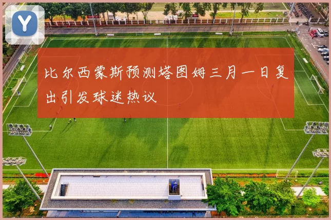 比尔西蒙斯预测塔图姆三月一日复出引发球迷热议